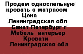 Продам односпальную кровать с матрасом  › Цена ­ 3 000 - Ленинградская обл., Санкт-Петербург г. Мебель, интерьер » Кровати   . Ленинградская обл.